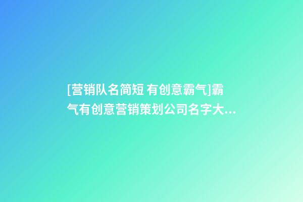 [营销队名简短 有创意霸气]霸气有创意营销策划公司名字大全 有创意洋气营销策划公司起名-第1张-公司起名-玄机派